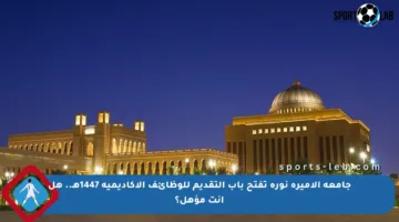 جامعة الأميرة نورة تفتح باب التقديم للوظائف الأكاديمية 1447هـ.. هل أنت مؤهل؟